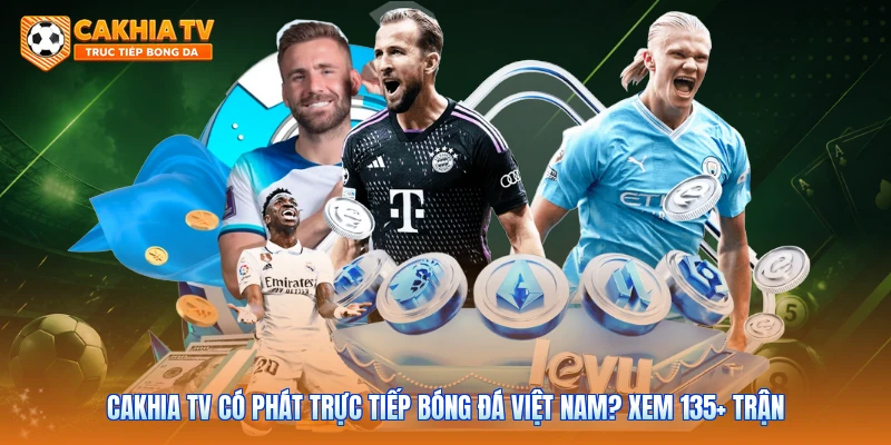 Cakhia Tv Có Phát Trực Tiếp Bóng Đá Việt Nam? Xem 135+ Trận