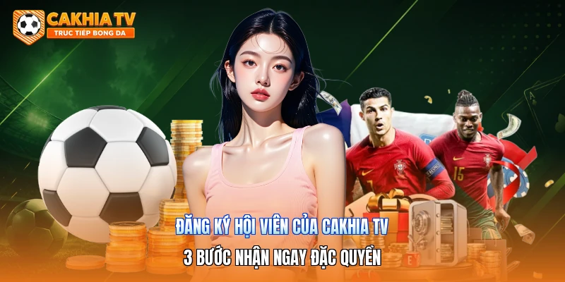 Đăng Ký Hội Viên Của Cakhia Tv | 3 Bước Nhận Ngay Đặc Quyền