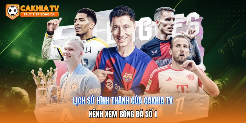 Lịch Sử Hình Thành Của Cakhia Tv | Kênh Xem Bóng Đá Số 1