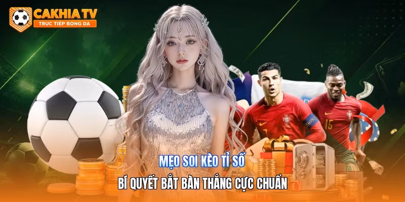 Mẹo Soi Kèo Tỉ Số | Bí Quyết Bắt Bàn Thắng Cực Chuẩn