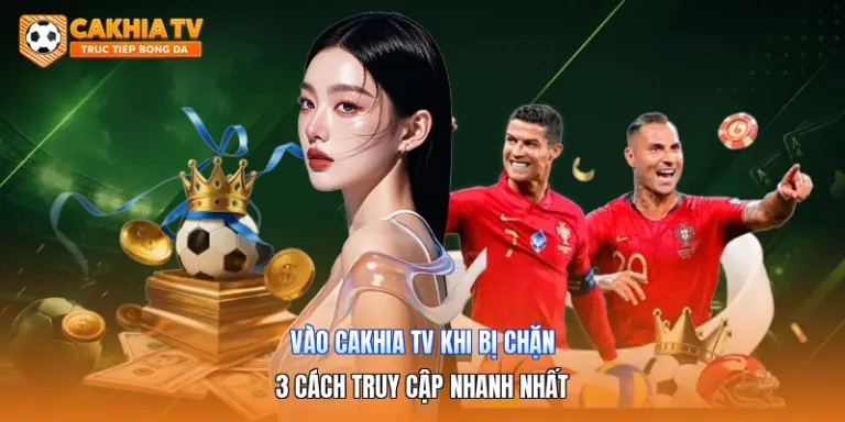 Vào Cakhia Tv Khi Bị Chặn | 3 Cách Truy Cập Nhanh Nhất