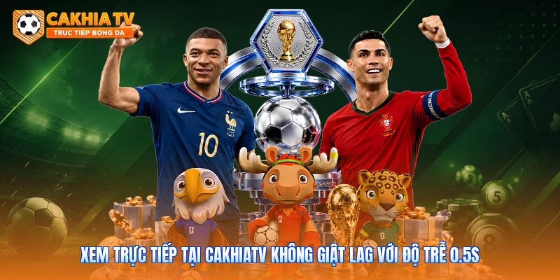 Xem Trực Tiếp Tại Cakhiatv Không Giật Lag Với Độ Trễ 0.5s